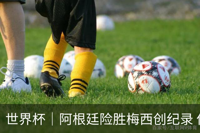 世界杯｜阿根廷险胜梅西创纪录 佛得角虽败犹荣