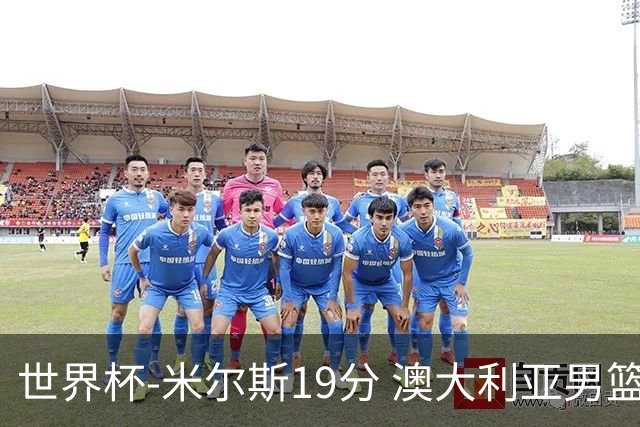 世界杯-米尔斯19分 澳大利亚男篮大胜格鲁吉亚