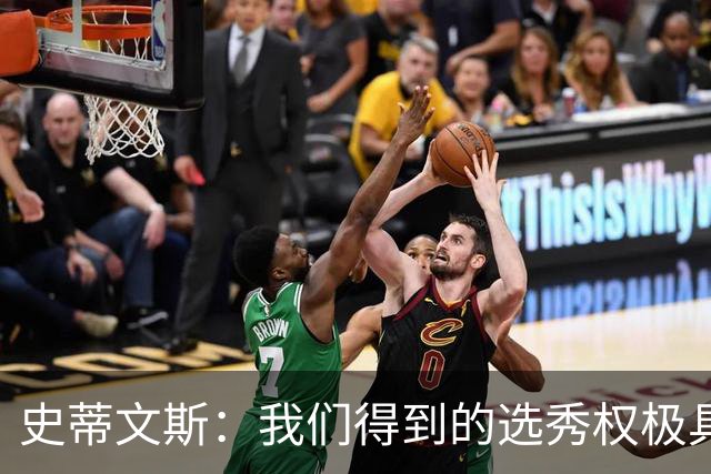 史蒂文斯：我们得到的选秀权极具想象空间 也许能让我们干票大的