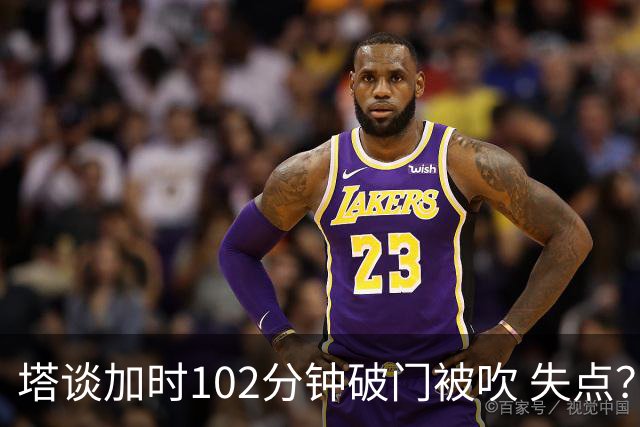 塔谈加时102分钟破门被吹 失点？困难时刻还会承担责任