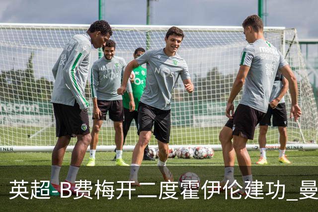 英超-B费梅开二度霍伊伦建功 曼联4-2谢菲联