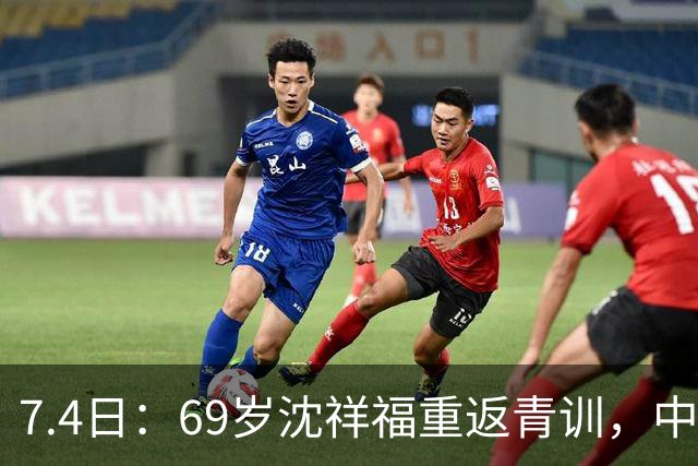 7.4日：69岁沈祥福重返青训，中国足球的根，到底谁来扎？